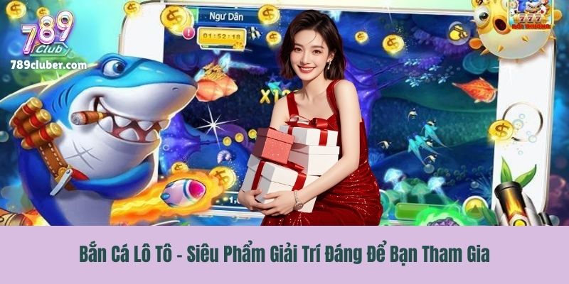 Bắn Cá Lô Tô - Siêu Phẩm Giải Trí Đáng Để Bạn Tham Gia