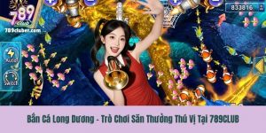Bắn Cá Long Dương - Trò Chơi Săn Thưởng Thú Vị Tại 789CLUB