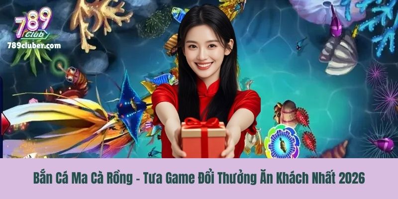 Bắn Cá Ma Cà Rồng - Tưa Game Đổi Thưởng Ăn Khách Nhất 2026