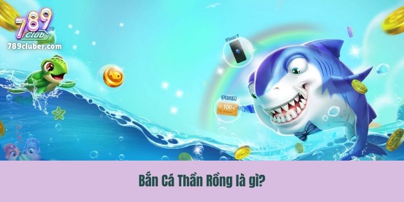 Bắn Cá Thần Rồng là gì?