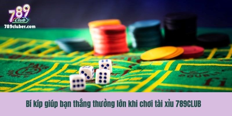 Bí kíp giúp bạn thắng thưởng lớn khi chơi tài xỉu 789CLUB