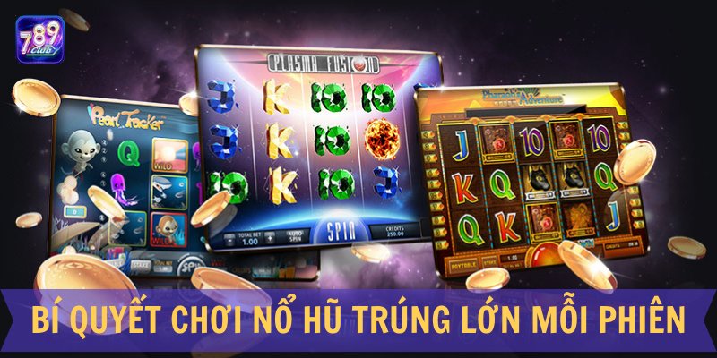 Bí quyết chơi nổ hũ trúng lớn mỗi phiên