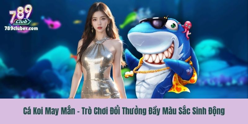 Cá Koi May Mắn - Trò Chơi Đổi Thưởng Đầy Màu Sắc Sinh Động