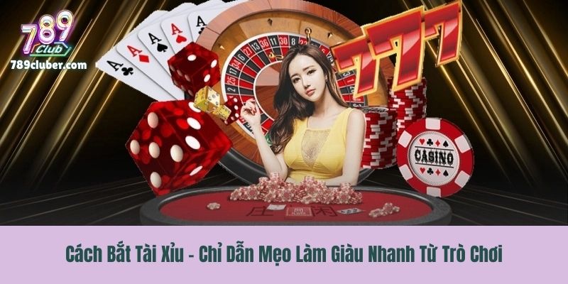 Cách Bắt Tài Xỉu - Chỉ Dẫn Mẹo Làm Giàu Nhanh Từ Trò Chơi