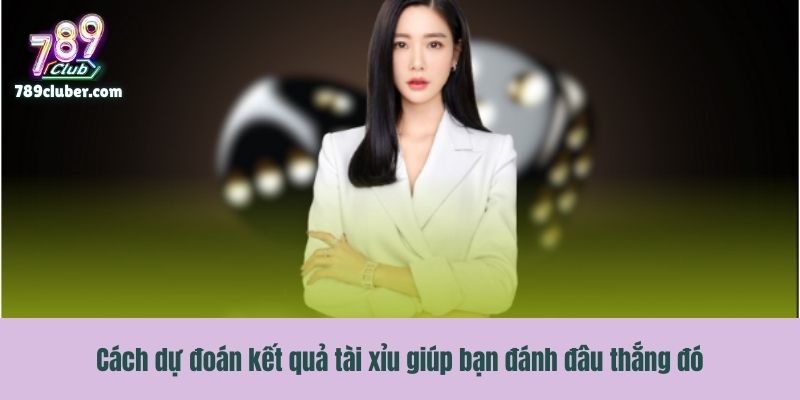 Cách dự đoán kết quả tài xỉu giúp bạn đánh đâu thắng đó