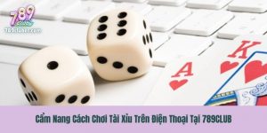 Cẩm Nang Cách Chơi Tài Xỉu Trên Điện Thoại Tại 789CLUB