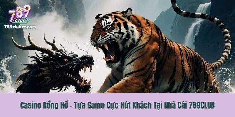 Casino Rồng Hổ - Tựa Game Cực Hút Khách Tại Nhà Cái 789CLUB