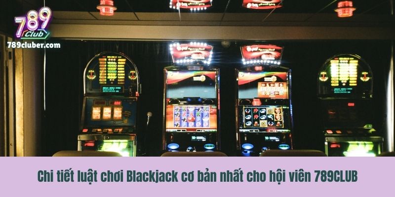 Chi tiết luật chơi Blackjack cơ bản nhất cho hội viên 789CLUB