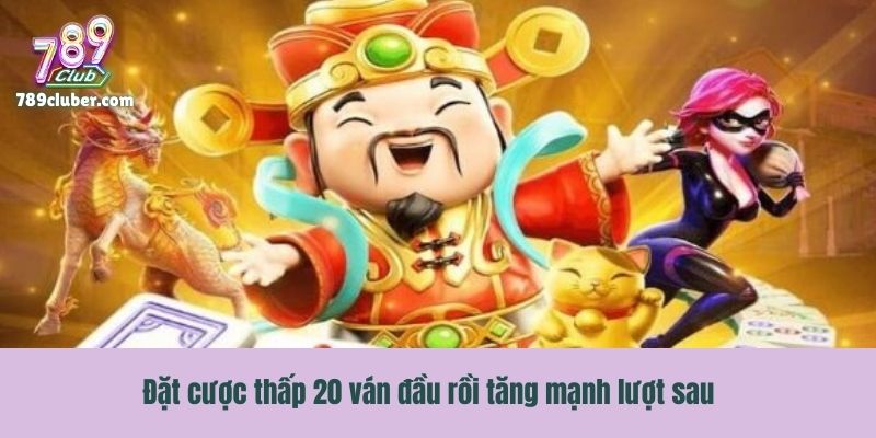 Đặt cược thấp 20 ván đầu rồi tăng mạnh lượt sau