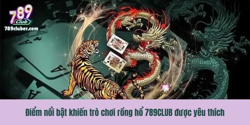 Điểm nổi bật khiến trò chơi rồng hổ 789CLUB được yêu thích