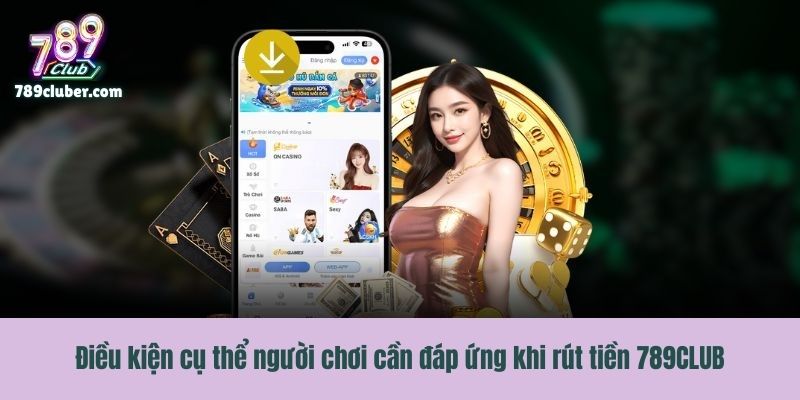 Điều kiện cụ thể người chơi cần đáp ứng khi rút tiền 789CLUB