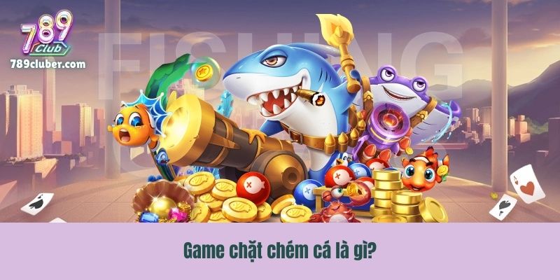 Game chặt chém cá là gì?