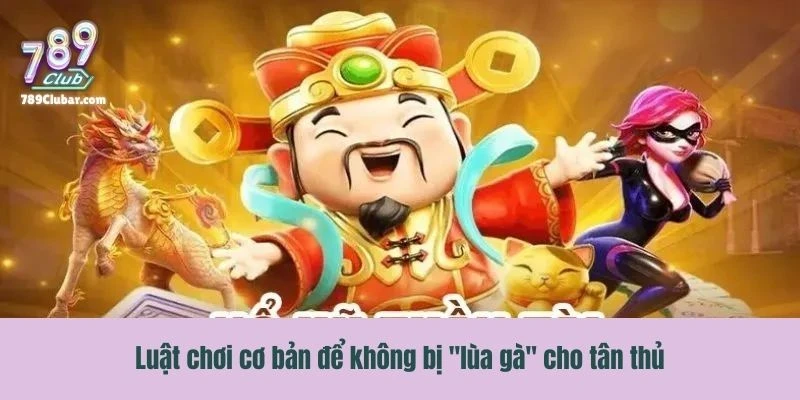 Luật chơi cơ bản để không bị "lùa gà" cho tân thủ