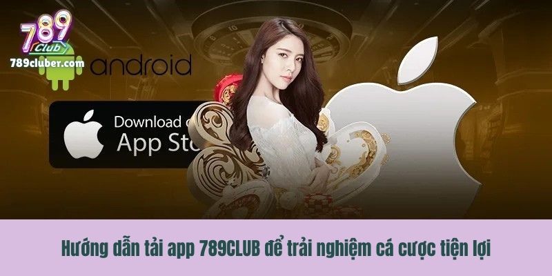 Hướng dẫn tải app 789CLUB để trải nghiệm cá cược tiện lợi