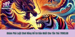 Khám Phá Luật Chơi Rồng Hổ Cơ Bản Nhất Cho Tân Thủ 789CLUB