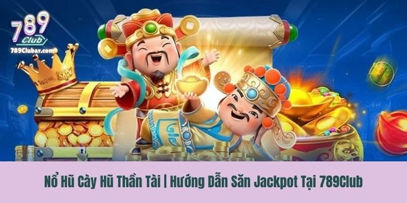 Nổ Hũ Cày Hũ Thần Tài | Hướng Dẫn Săn Jackpot Tại 789Club