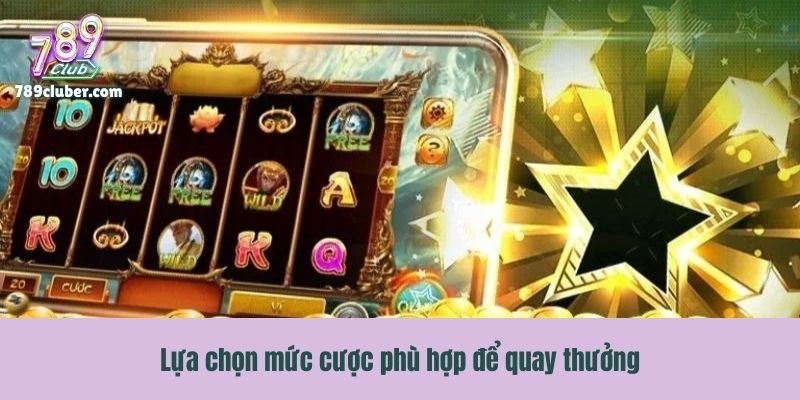 Lựa chọn mức cược phù hợp để quay thưởng