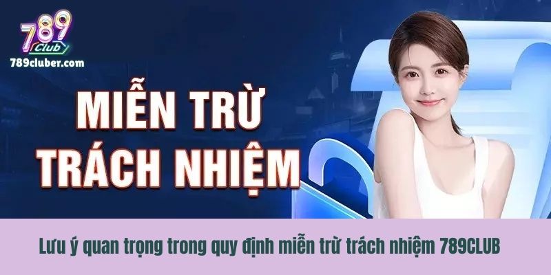 Lưu ý quan trọng trong quy định miễn trừ trách nhiệm 789CLUB