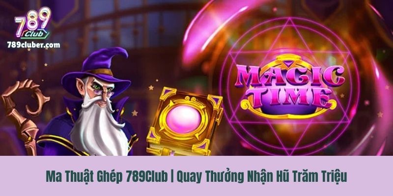 Ma Thuật Ghép 789Club | Quay Thưởng Nhận Hũ Trăm Triệu