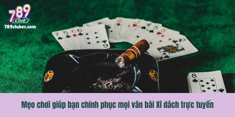 Mẹo chơi giúp bạn chinh phục mọi ván bài Xì dách trực tuyến