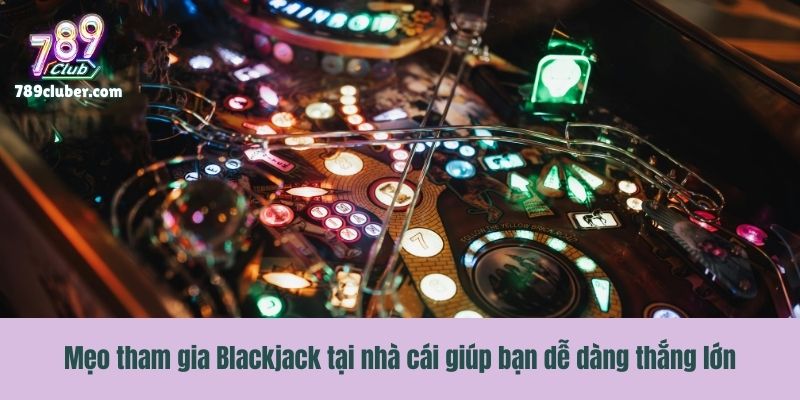 Mẹo tham gia Blackjack tại nhà cái giúp bạn dễ dàng thắng lớn