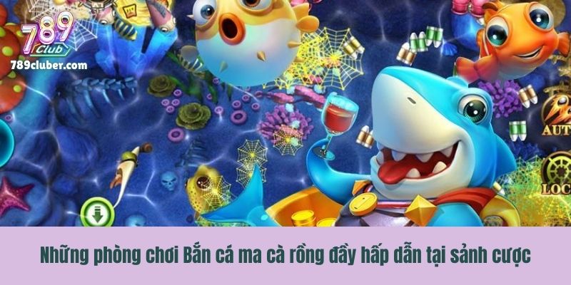 Những phòng chơi Bắn cá ma cà rồng đầy hấp dẫn tại sảnh cược