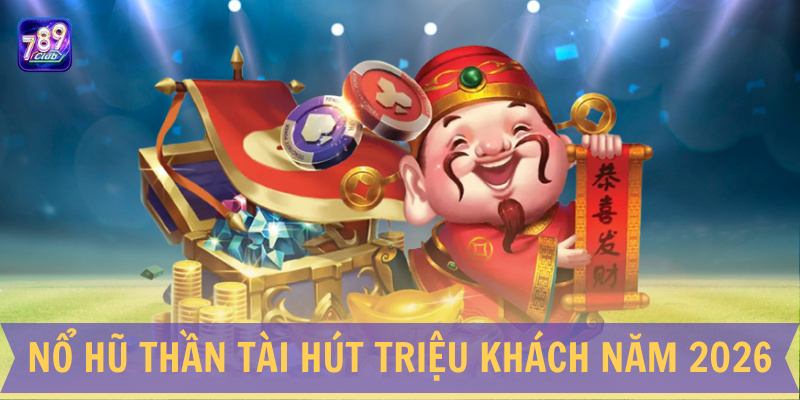 Nổ hũ Thần tài hút triệu khách năm 2026