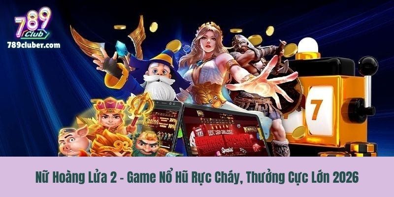 Nữ Hoàng Lửa 2 - Game Nổ Hũ Rực Cháy, Thưởng Cực Lớn 2026