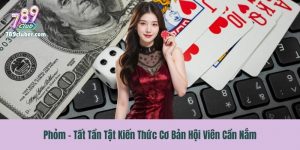 Phỏm - Tất Tần Tật Kiến Thức Cơ Bản Hội Viên Cần Nắm