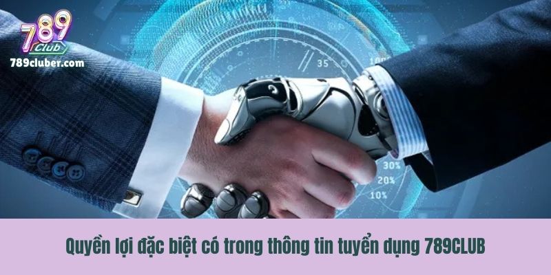 Quyền lợi đặc biệt có trong thông tin tuyển dụng 789CLUB