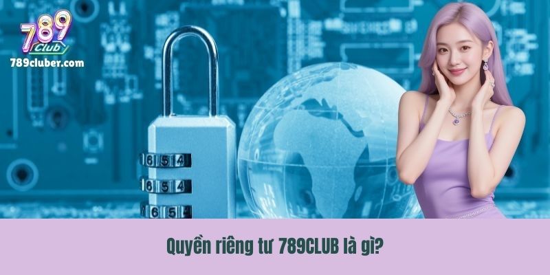 Quyền riêng tư 789CLUB là gì?