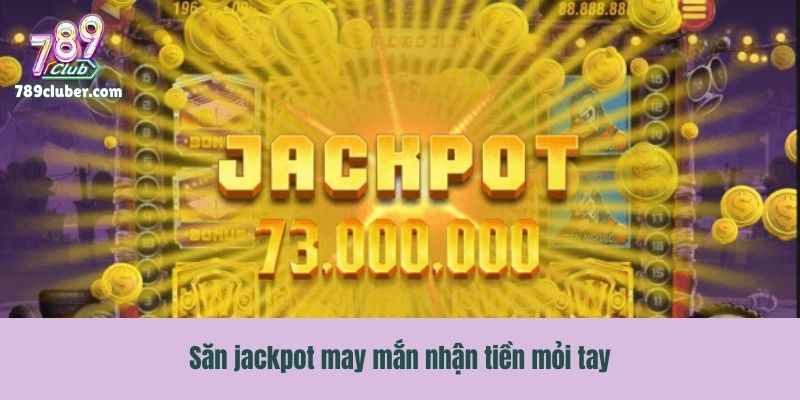 Săn jackpot may mắn nhận tiền mỏi tay