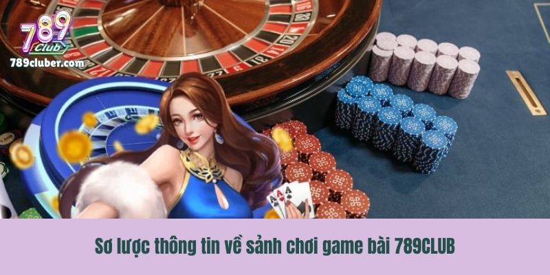 Sơ lược thông tin về sảnh chơi game bài 789CLUB