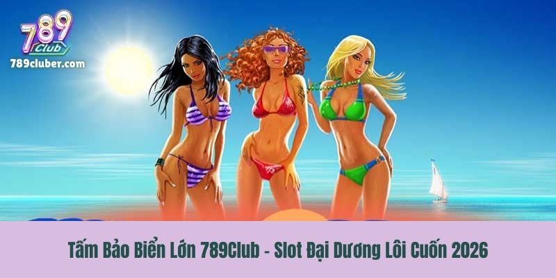 Tấm Bảo Biển Lớn 789Club - Slot Đại Dương Lôi Cuốn 2026