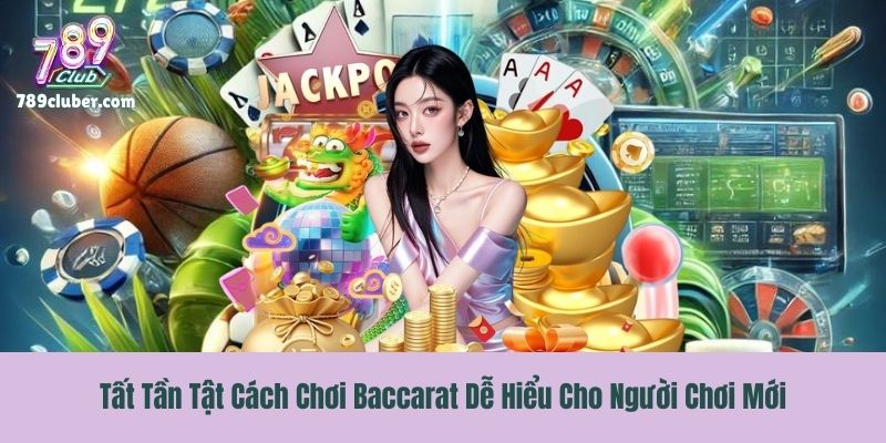 Tất Tần Tật Cách Chơi Baccarat Dễ Hiểu Cho Người Chơi Mới