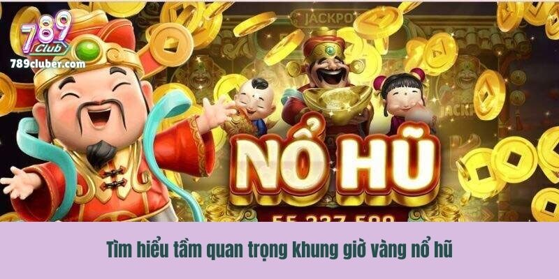 Tìm hiểu tầm quan trọng khung giờ vàng nổ hũ