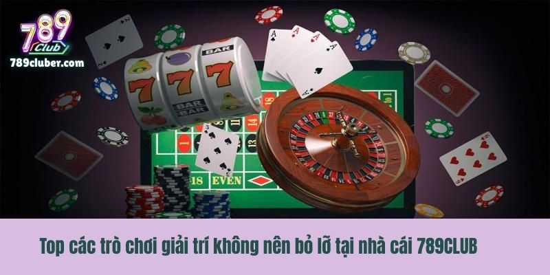 Top các trò chơi giải trí không nên bỏ lỡ tại nhà cái 789CLUB