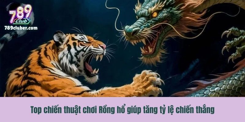 Top chiến thuật chơi Rồng hổ giúp tăng tỷ lệ chiến thắng