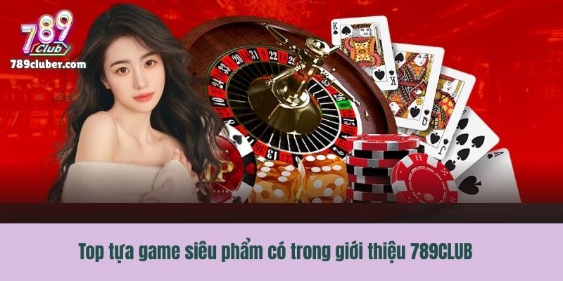 Top tựa game siêu phẩm có trong giới thiệu 789CLUB