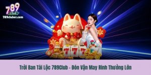Trời Ban Tài Lộc 789Club - Đón Vận May Rinh Thưởng Lớn