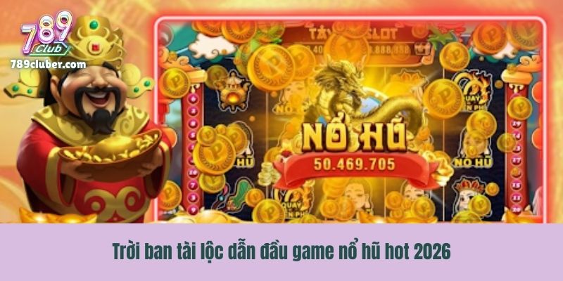 Trời ban tài lộc dẫn đầu game nổ hũ hot 2026