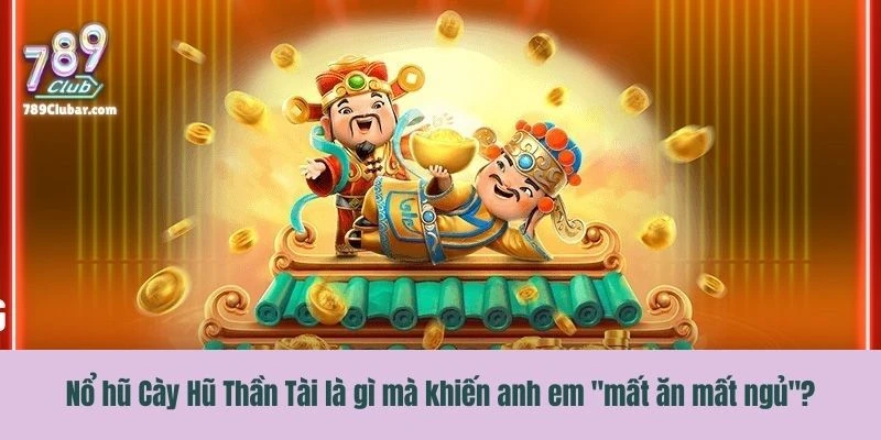 Nổ hũ Cày Hũ Thần Tài là gì mà khiến anh em "mất ăn mất ngủ"?