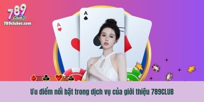 Ưu điểm nổi bật trong dịch vụ của giới thiệu 789CLUB