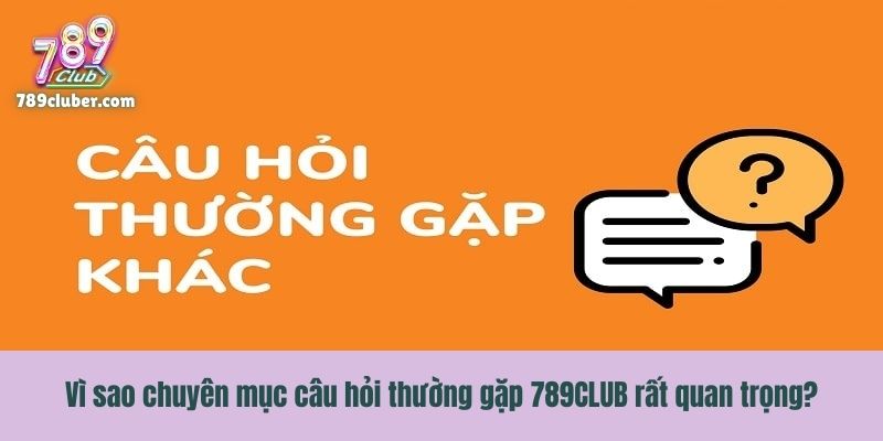 Vì sao chuyên mục câu hỏi thường gặp 789CLUB rất quan trọng?