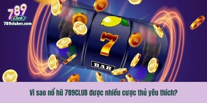 Vì sao nổ hũ 789CLUB được nhiều cược thủ yêu thích?
