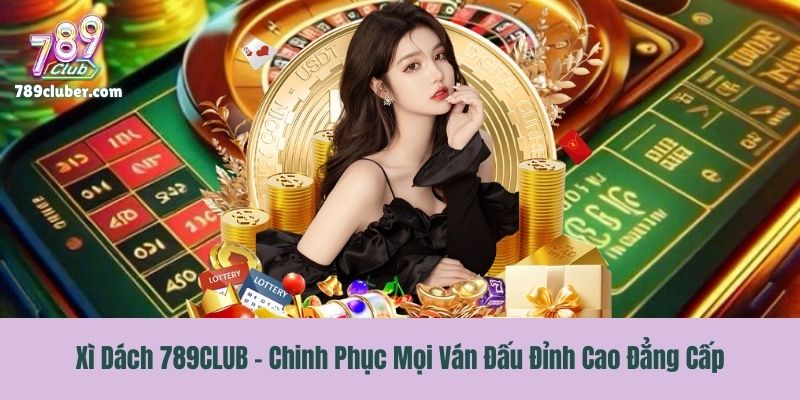 Xì Dách 789CLUB - Chinh Phục Mọi Ván Đấu Đỉnh Cao Đẳng Cấp